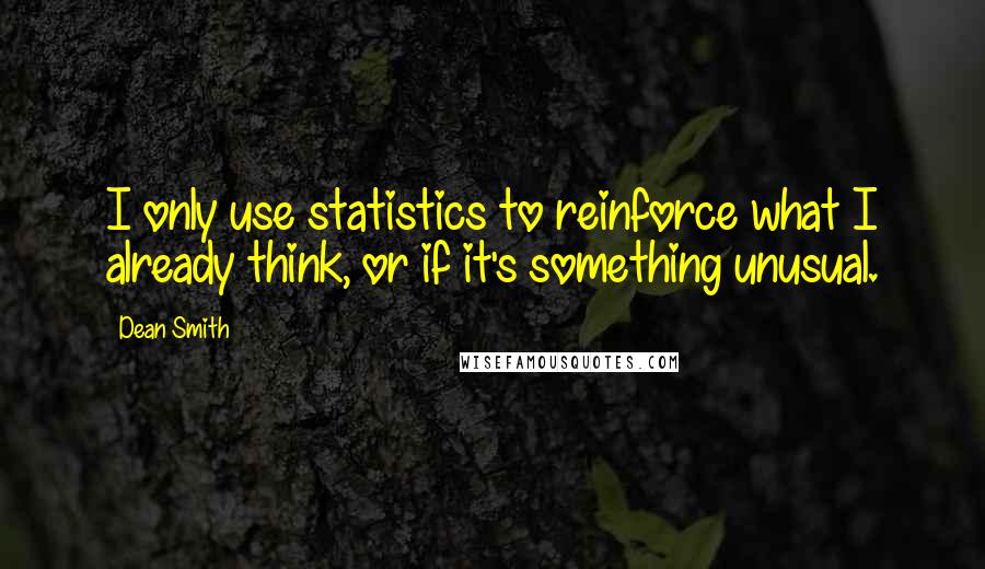 Dean Smith Quotes: I only use statistics to reinforce what I already think, or if it's something unusual.