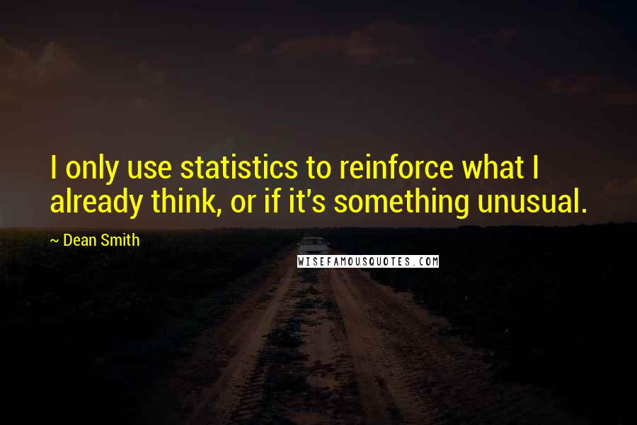 Dean Smith Quotes: I only use statistics to reinforce what I already think, or if it's something unusual.