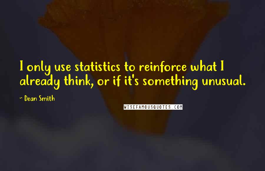 Dean Smith Quotes: I only use statistics to reinforce what I already think, or if it's something unusual.