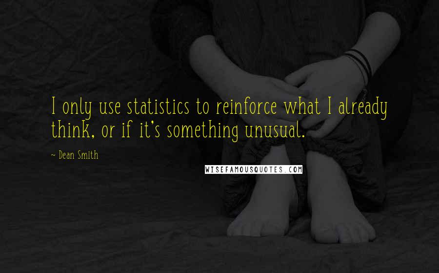 Dean Smith Quotes: I only use statistics to reinforce what I already think, or if it's something unusual.