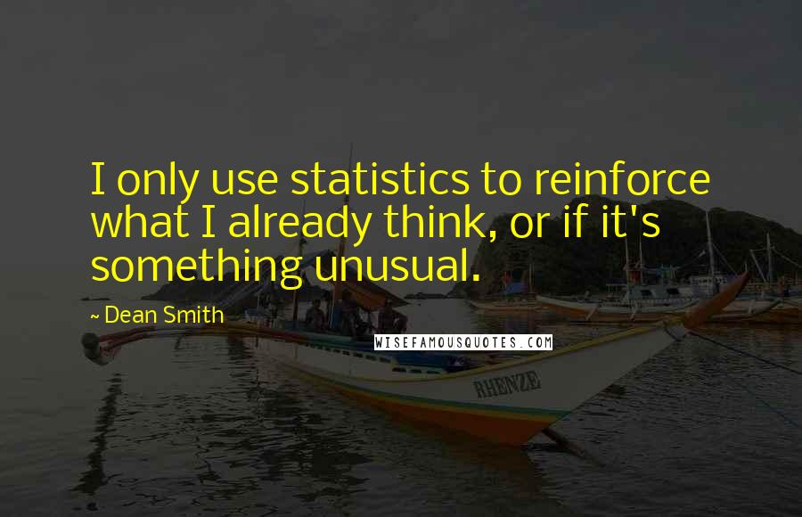 Dean Smith Quotes: I only use statistics to reinforce what I already think, or if it's something unusual.
