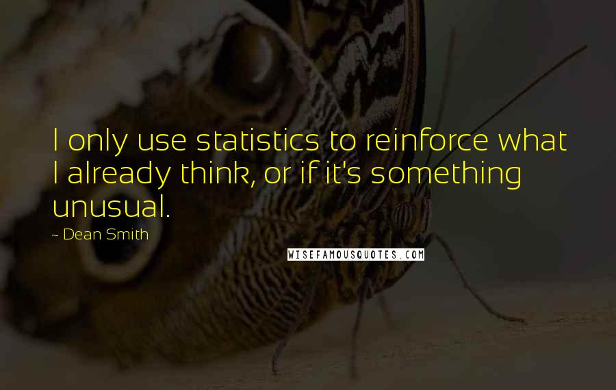 Dean Smith Quotes: I only use statistics to reinforce what I already think, or if it's something unusual.