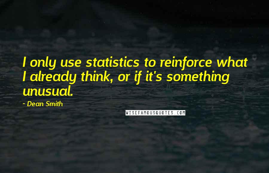 Dean Smith Quotes: I only use statistics to reinforce what I already think, or if it's something unusual.