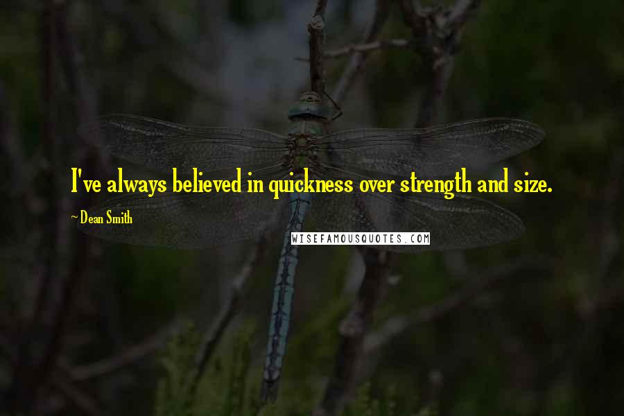 Dean Smith Quotes: I've always believed in quickness over strength and size.