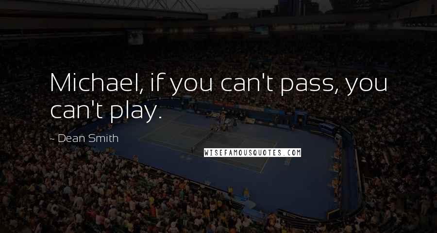 Dean Smith Quotes: Michael, if you can't pass, you can't play.