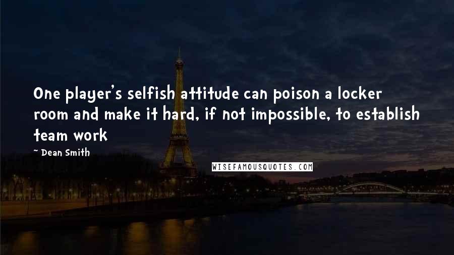 Dean Smith Quotes: One player's selfish attitude can poison a locker room and make it hard, if not impossible, to establish team work