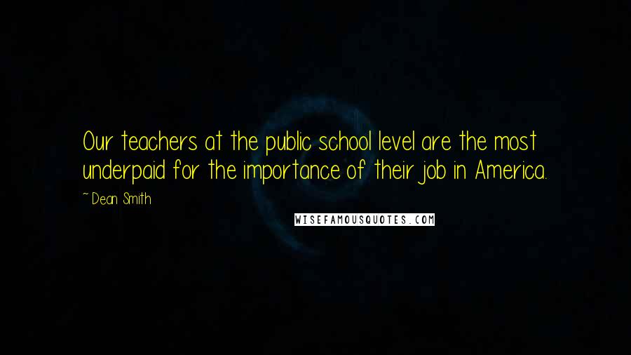 Dean Smith Quotes: Our teachers at the public school level are the most underpaid for the importance of their job in America.