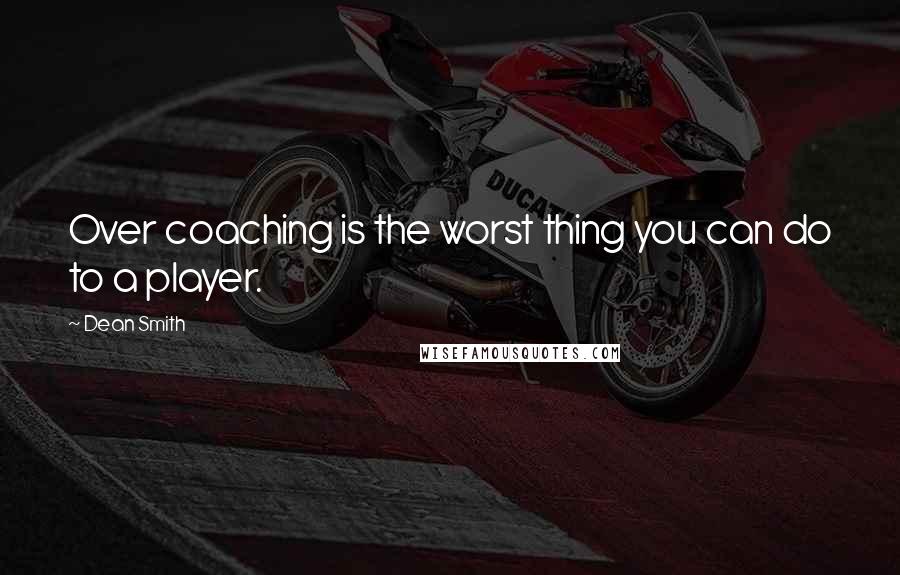 Dean Smith Quotes: Over coaching is the worst thing you can do to a player.