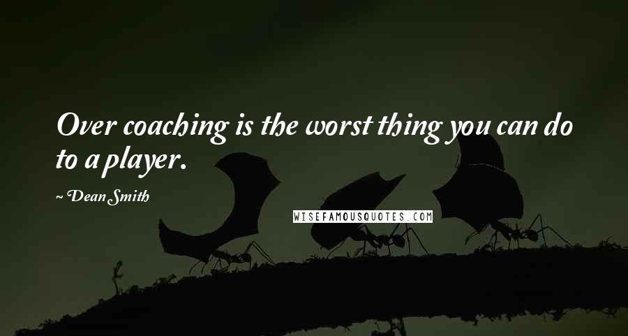 Dean Smith Quotes: Over coaching is the worst thing you can do to a player.