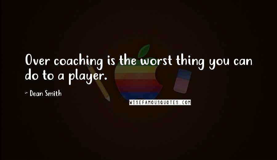 Dean Smith Quotes: Over coaching is the worst thing you can do to a player.