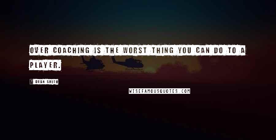 Dean Smith Quotes: Over coaching is the worst thing you can do to a player.