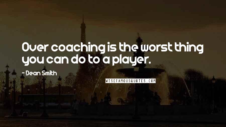 Dean Smith Quotes: Over coaching is the worst thing you can do to a player.