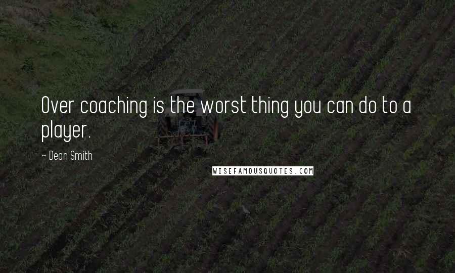 Dean Smith Quotes: Over coaching is the worst thing you can do to a player.