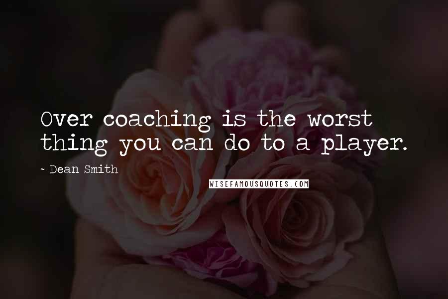 Dean Smith Quotes: Over coaching is the worst thing you can do to a player.
