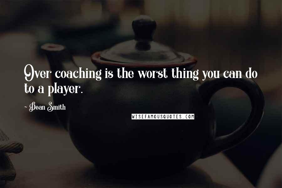 Dean Smith Quotes: Over coaching is the worst thing you can do to a player.