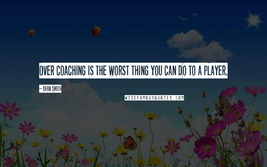 Dean Smith Quotes: Over coaching is the worst thing you can do to a player.
