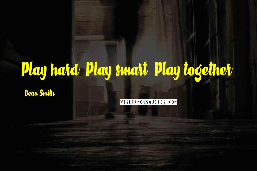 Dean Smith Quotes: Play hard. Play smart. Play together.