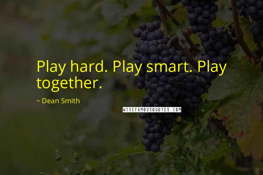 Dean Smith Quotes: Play hard. Play smart. Play together.