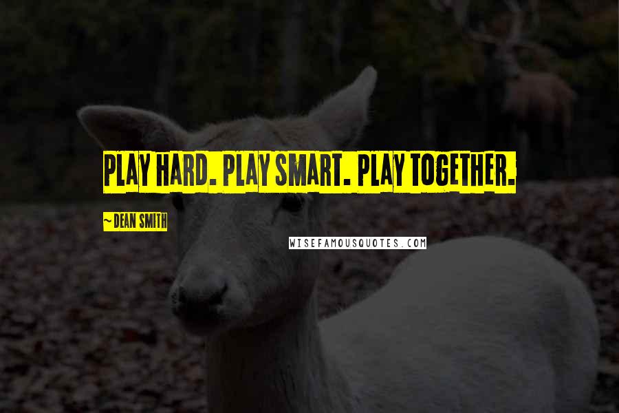 Dean Smith Quotes: Play hard. Play smart. Play together.