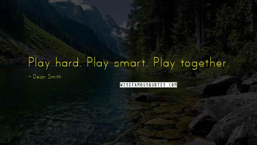 Dean Smith Quotes: Play hard. Play smart. Play together.