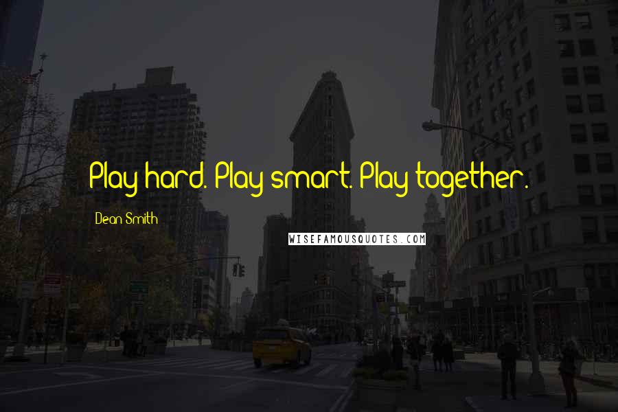 Dean Smith Quotes: Play hard. Play smart. Play together.