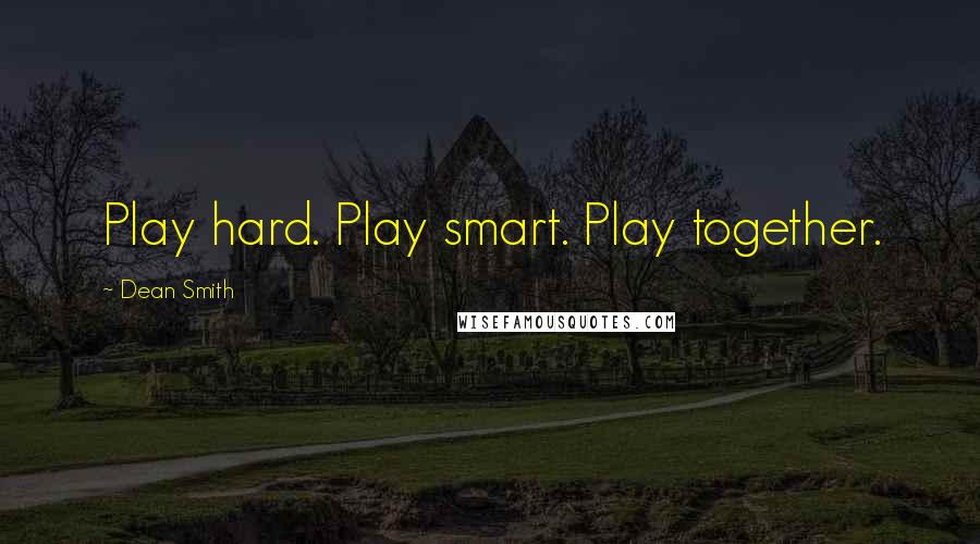 Dean Smith Quotes: Play hard. Play smart. Play together.