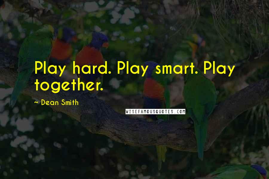 Dean Smith Quotes: Play hard. Play smart. Play together.