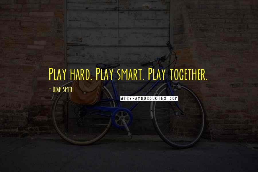 Dean Smith Quotes: Play hard. Play smart. Play together.