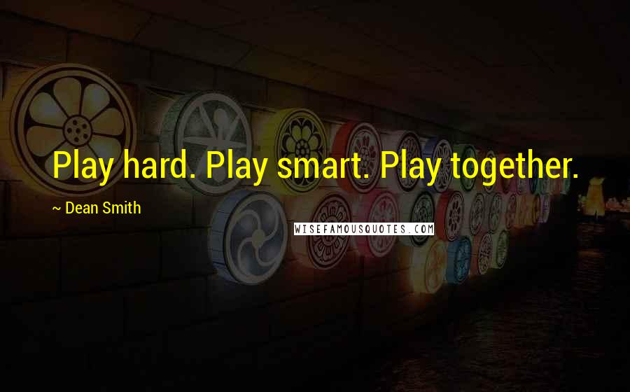 Dean Smith Quotes: Play hard. Play smart. Play together.