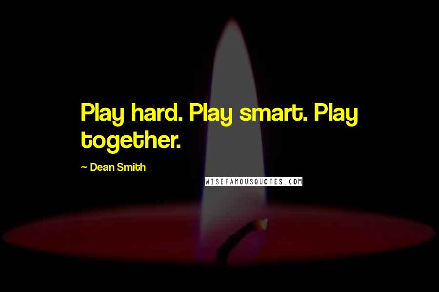 Dean Smith Quotes: Play hard. Play smart. Play together.