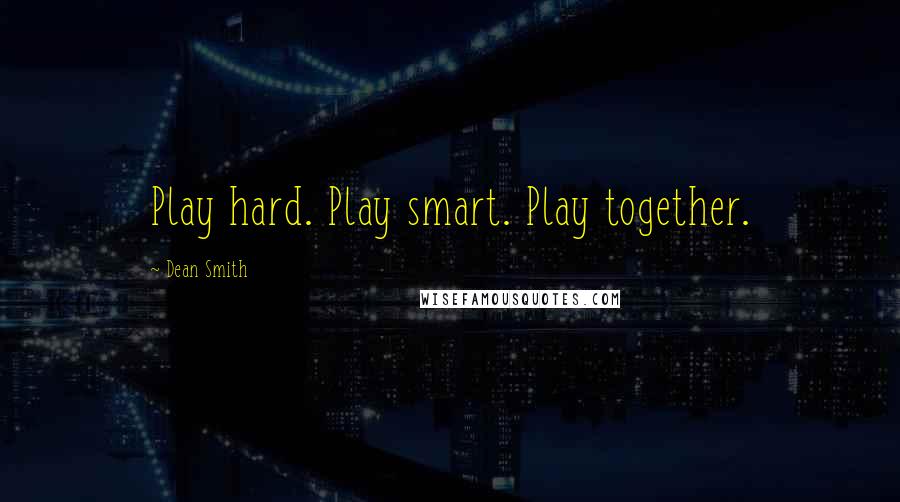 Dean Smith Quotes: Play hard. Play smart. Play together.