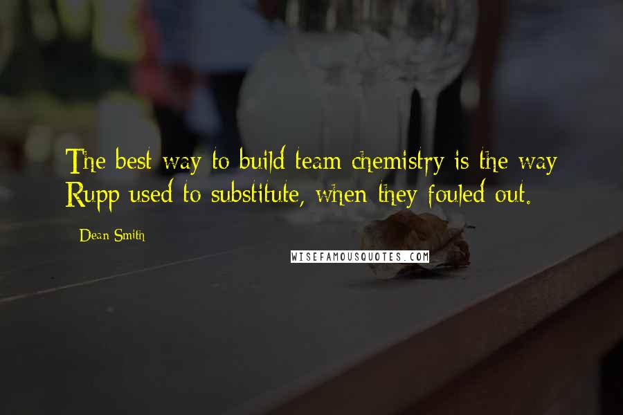 Dean Smith Quotes: The best way to build team chemistry is the way Rupp used to substitute, when they fouled out.