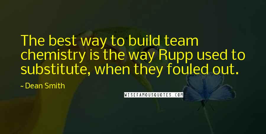 Dean Smith Quotes: The best way to build team chemistry is the way Rupp used to substitute, when they fouled out.