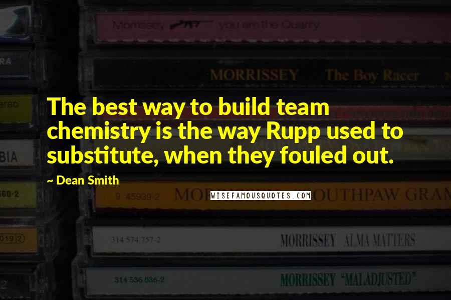 Dean Smith Quotes: The best way to build team chemistry is the way Rupp used to substitute, when they fouled out.