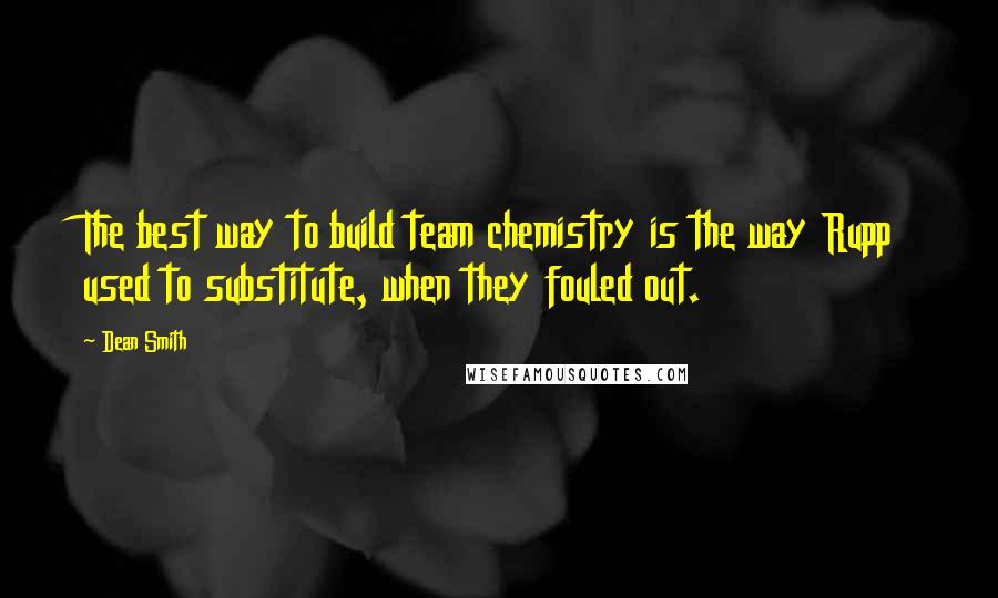 Dean Smith Quotes: The best way to build team chemistry is the way Rupp used to substitute, when they fouled out.