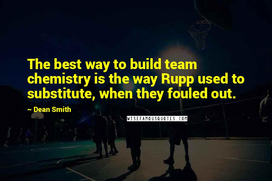 Dean Smith Quotes: The best way to build team chemistry is the way Rupp used to substitute, when they fouled out.