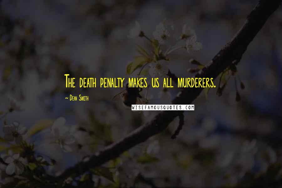 Dean Smith Quotes: The death penalty makes us all murderers.