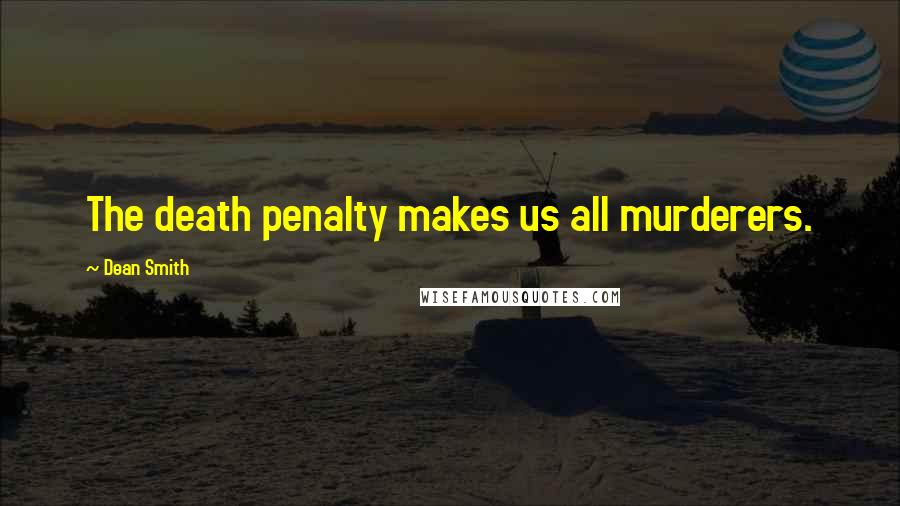 Dean Smith Quotes: The death penalty makes us all murderers.