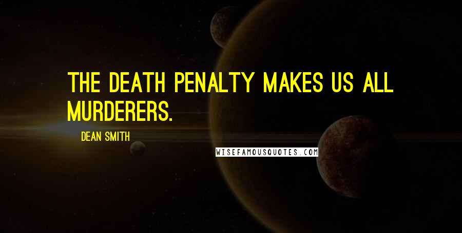 Dean Smith Quotes: The death penalty makes us all murderers.