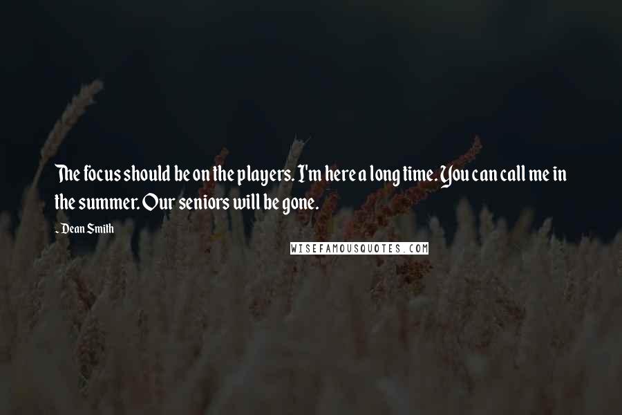 Dean Smith Quotes: The focus should be on the players. I'm here a long time. You can call me in the summer. Our seniors will be gone.