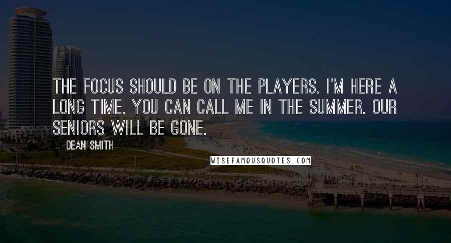 Dean Smith Quotes: The focus should be on the players. I'm here a long time. You can call me in the summer. Our seniors will be gone.