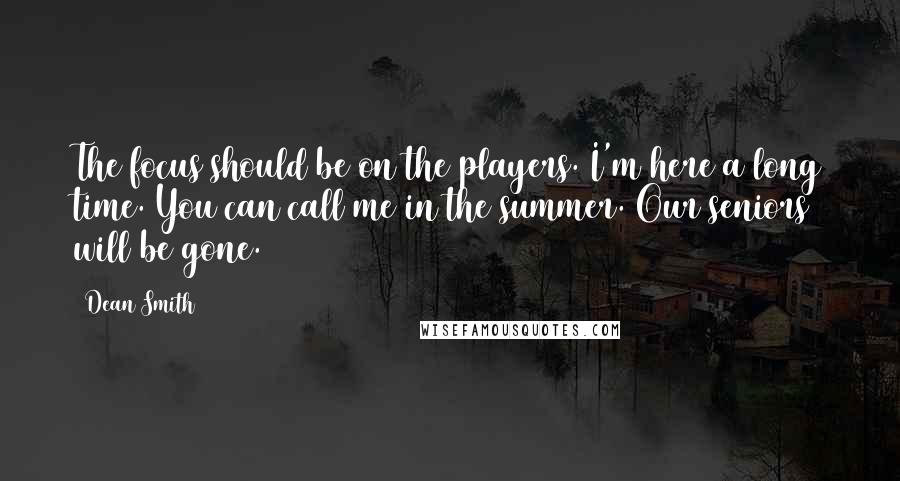 Dean Smith Quotes: The focus should be on the players. I'm here a long time. You can call me in the summer. Our seniors will be gone.