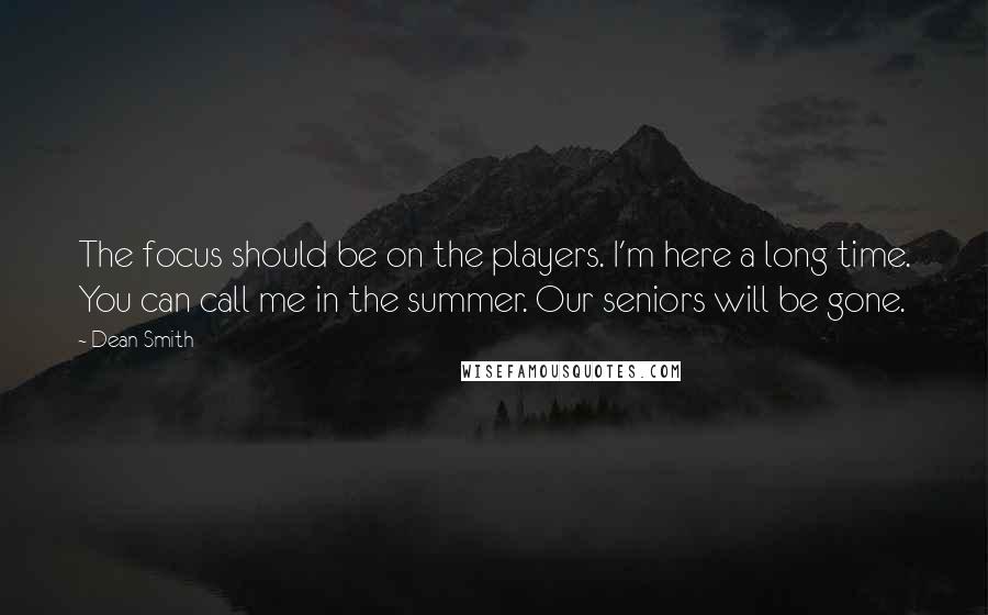 Dean Smith Quotes: The focus should be on the players. I'm here a long time. You can call me in the summer. Our seniors will be gone.