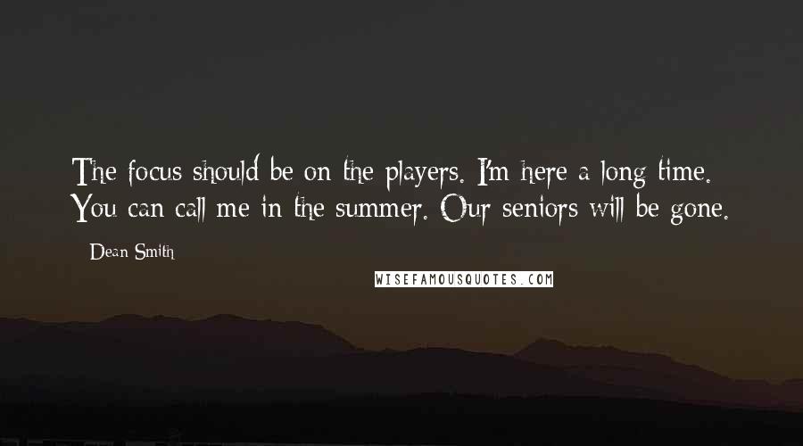 Dean Smith Quotes: The focus should be on the players. I'm here a long time. You can call me in the summer. Our seniors will be gone.