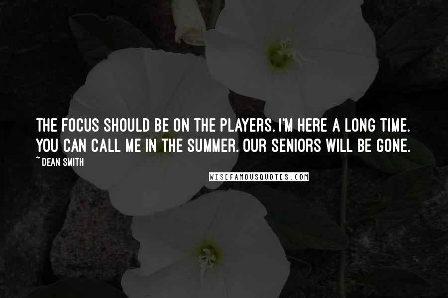 Dean Smith Quotes: The focus should be on the players. I'm here a long time. You can call me in the summer. Our seniors will be gone.