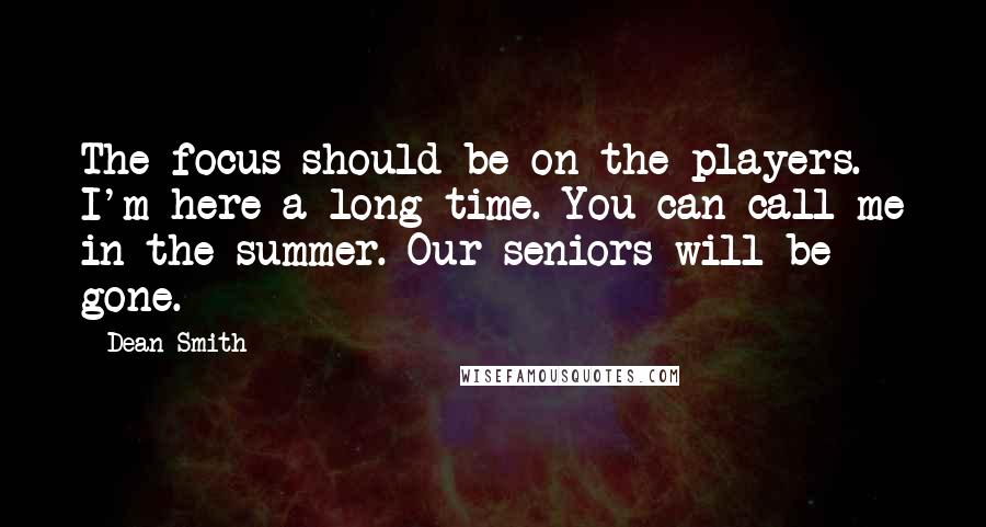 Dean Smith Quotes: The focus should be on the players. I'm here a long time. You can call me in the summer. Our seniors will be gone.