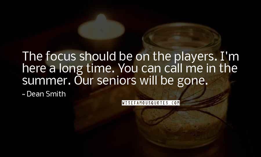 Dean Smith Quotes: The focus should be on the players. I'm here a long time. You can call me in the summer. Our seniors will be gone.