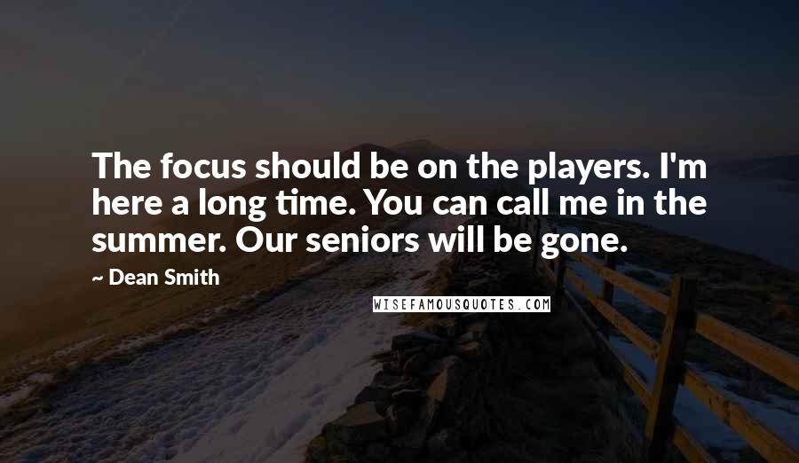 Dean Smith Quotes: The focus should be on the players. I'm here a long time. You can call me in the summer. Our seniors will be gone.