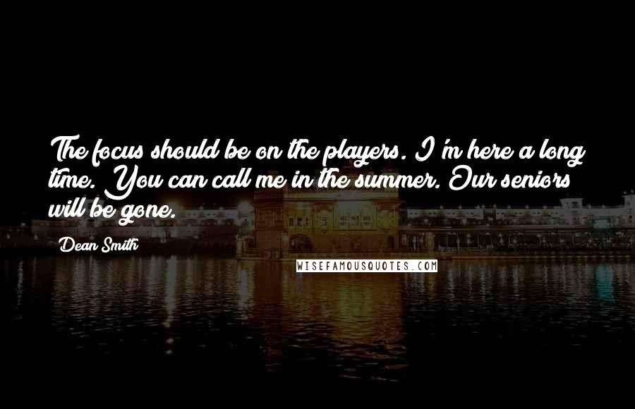 Dean Smith Quotes: The focus should be on the players. I'm here a long time. You can call me in the summer. Our seniors will be gone.