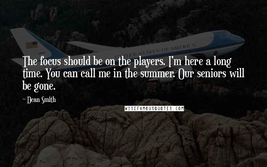 Dean Smith Quotes: The focus should be on the players. I'm here a long time. You can call me in the summer. Our seniors will be gone.